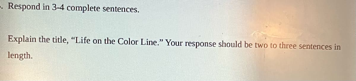 . Respond in 3-4 complete sentences.
Explain the title, "Life on the Color Line." Your response should be two to three sentences in
length.