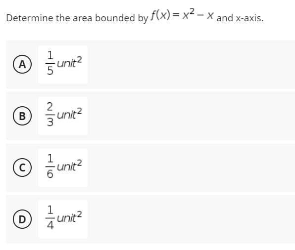 Determine the area bounded by f(x)=x²-X and x-axis.
1
(A)
-unit²
B
-unit²
© == unit²
C
Ⓒ = /unit²
D
W|N
16