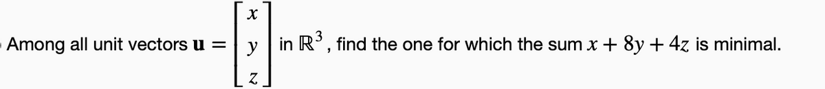 Among all unit vectors u =
y in R', find the one for which the sum x + 8y + 4z is minimal.
