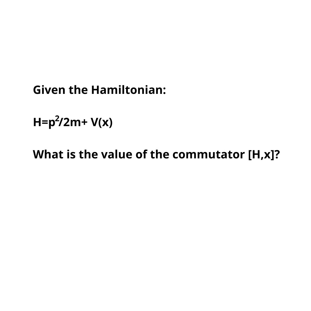 Given the Hamiltonian:
H=p²/2m+ V(x)
What is the value of the commutator [H,x]?