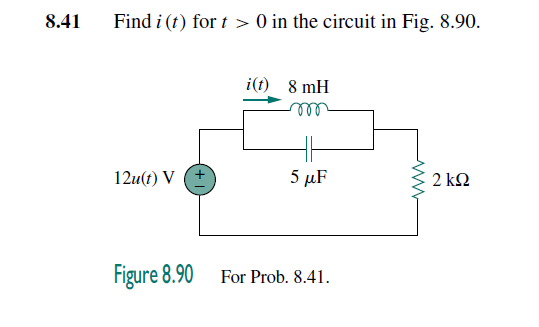 8.41
Find i (t) for t > 0 in the circuit in Fig. 8.90.
i(t) 8 mH
ll
12u(t) V
5 µF
2 k2
Figure 8.90
For Prob. 8.41.
