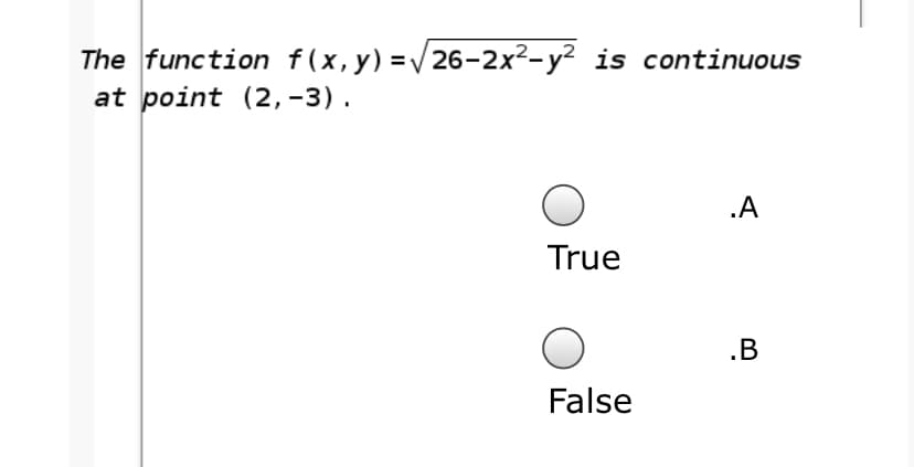 The function f(x,y) =/26-2x²-y² is continuous
at point (2, -3).
.A
True
.B
False
