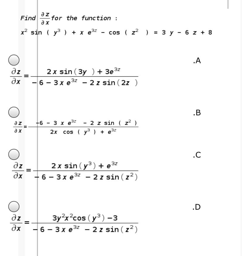 az
for the function :
a x
Find
x2 sin ( y ) + x e3z - cos ( z? ) = 3 y - 6 z + 8
.A
dz
2 x sin (3y ) + 3e
dx
6 — 3хе32
2 z sin (2z)
.B
- 2 z sin ( z² )
a z
a x
+6 - 3 x e3z
3
2x cos ( y³ ) + e3z
.C
2 x sin (y3) + e3z
- 2 z sin (z²)
dz
Əx
6 — Зхез2
.D
3y²x?cos ( y³) –
37 - 2 z sin ( z²)
dz
dx
— 6 — 3хез2
II
II
II
N
