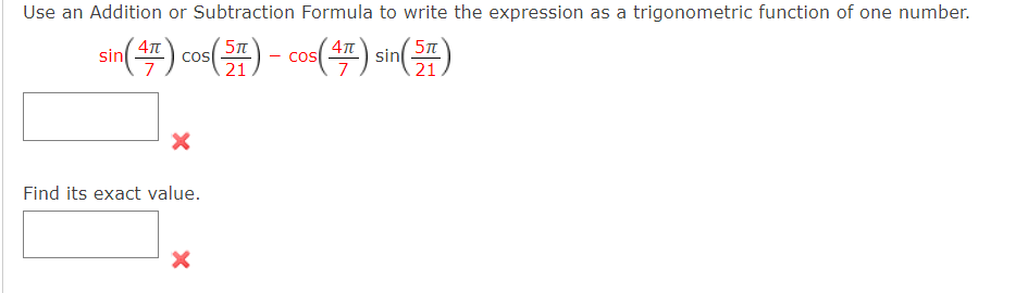 Use an Addition or Subtraction Formula to write the expression as a trigonometric function of one number.
( 5m
in(4).
sin
21
sin
cos
21
cos
Find its exact value.
