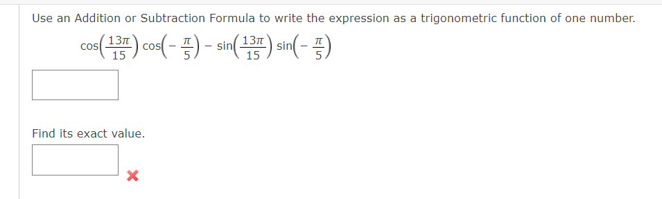 Use an Addition or Subtraction Formula to write the expression as a trigonometric function of one number.
(13
co() co( - ) - sin() sn(-)
13n
5
15
Find its exact value.
