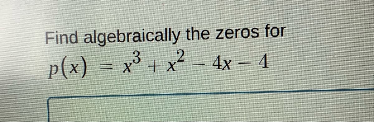 Find algebraically the zeros for
p(x) = x° + x² – 4x – 4
2.
X + xX
4х - 4
