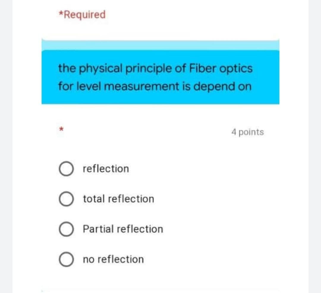 *Required
the physical principle of Fiber optics
for level measurement is depend on
4 points
reflection
total reflection
Partial reflection
no reflection
