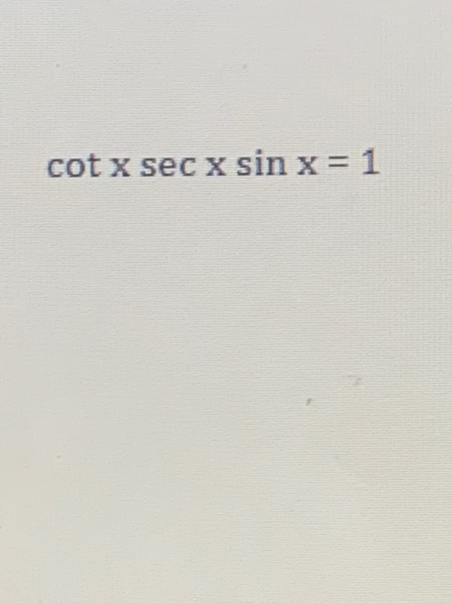cot x sec x sin x = 1
