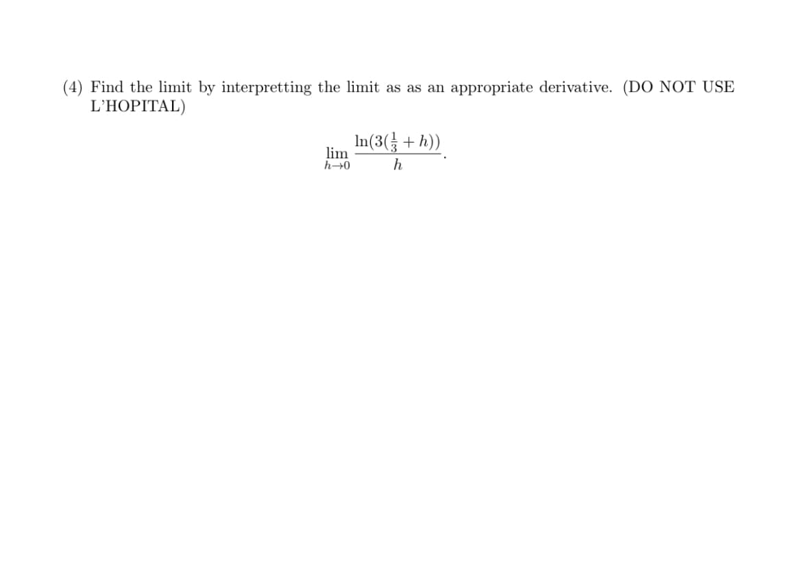 (4) Find the limit by interpretting the limit as as an appropriate derivative. (DO NOT USE
L'HOPITAL)
In(3( + h))
lim
h→0
h
