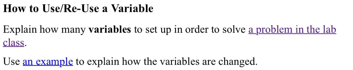 How to Use/Re-Use a Variable
Explain how many variables to set up in order to solve a problem in the lab
class.
Use an example to explain how the variables are changed.
