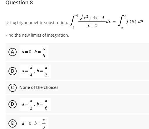 Question 8
(*Vx2+ 4x – 5
Using trigonometric substitution,
dx =
f (0) d0.
x+2
1
Find the new limits of integration.
A) a=0, b=-
6.
B
a =-, b=-
4
2
None of the choices
D
a =-, b=
2
6
E
a=0, b=-
3
