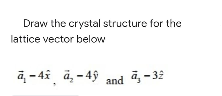 Draw the crystal structure for the
lattice vector below
ā, = 4x ā, = 4ŷ and d; = 32
