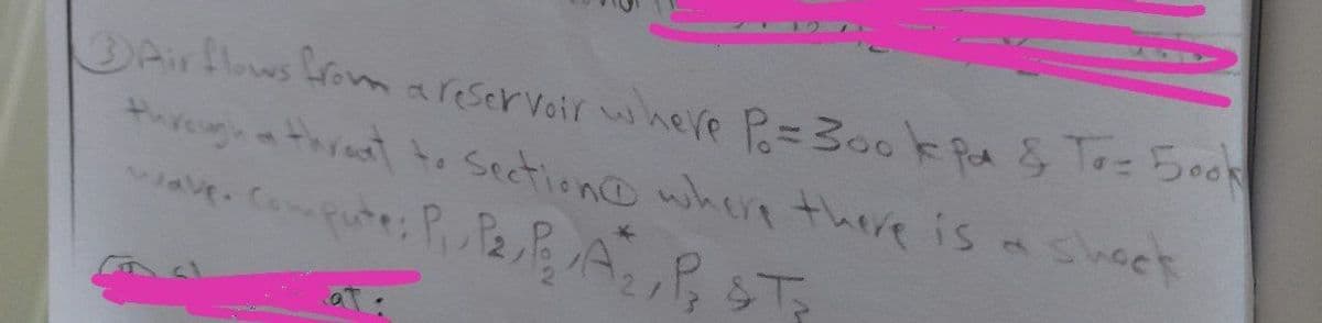 3Airflows fromareservoir where P=300 k Pt& To= 500k
threugh a thrat t. Section@ when there is sheck
