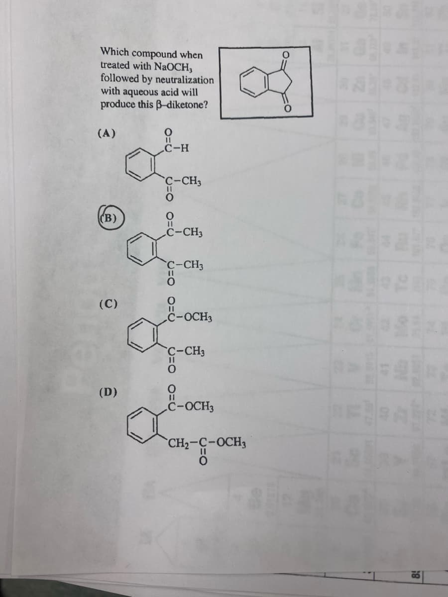 因
Which compound when
treated with NaOCH,
followed by neutralization
with aqueous acid will
produce this B-diketone?
(A)
.C-H
C-CH3
(В)
C-CH3
C-CH3
(C)
C-OCH3
C-CH3
(D)
C-OCH3
CH2-C-OCH3
