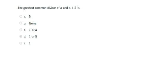 The greatest common divisor of a and a+5 is
a. 5
Ob None
Oc 1 or a
d. l or 5
Oe 1
