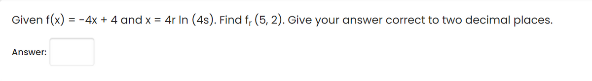 Given f(x) = -4x + 4 and x = 4r In (4s). Find f, (5, 2). Give your answer correct to two decimal places.
Answer:
