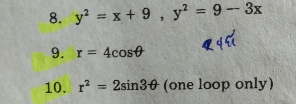 8. y? = x + 9 , y² = 9 -- 3x
%3D
9. r= 4coso
10. r? = 2sin30 (one loop only)
%3D
