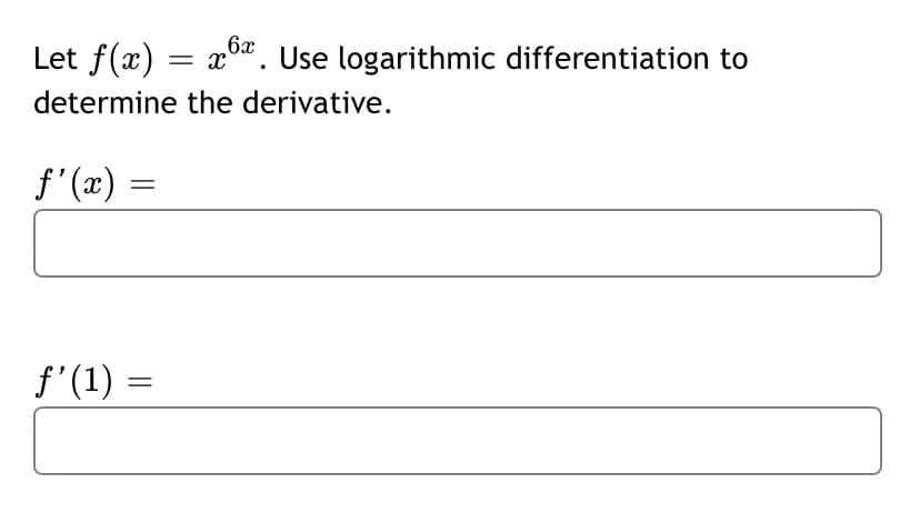 6x
Let f(x) = x". Use logarithmic differentiation to
determine the derivative.
f' (x)
f'(1) =
