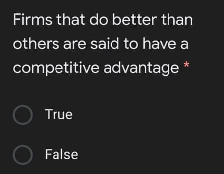 Firms that do better than
others are said to have a
competitive advantage
O True
False
