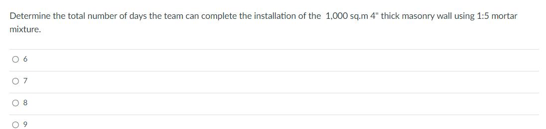 Determine the total number of days the team can complete the installation of the 1,000 sq.m 4" thick masonry wall using 1:5 mortar
mixture.
07
8