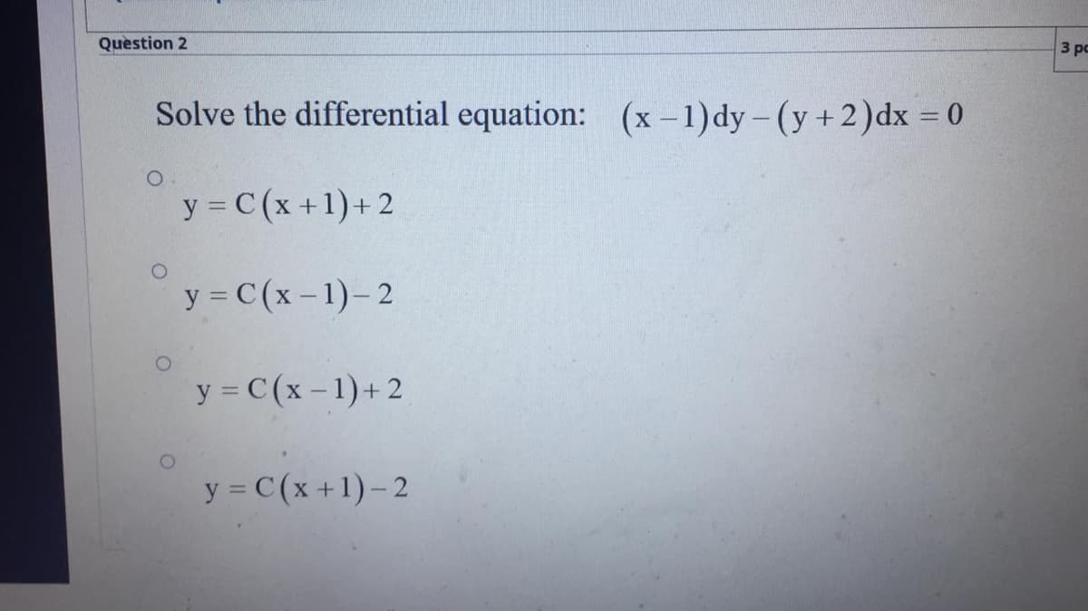 Question 2
3 рс
Solve the differential equation: (x -1)dy- (y+2)dx = 0
%3D
y = C(x +1)+ 2
y = C(x-1)-2
y = C(x-1)+2
y = C(x +1)-2
