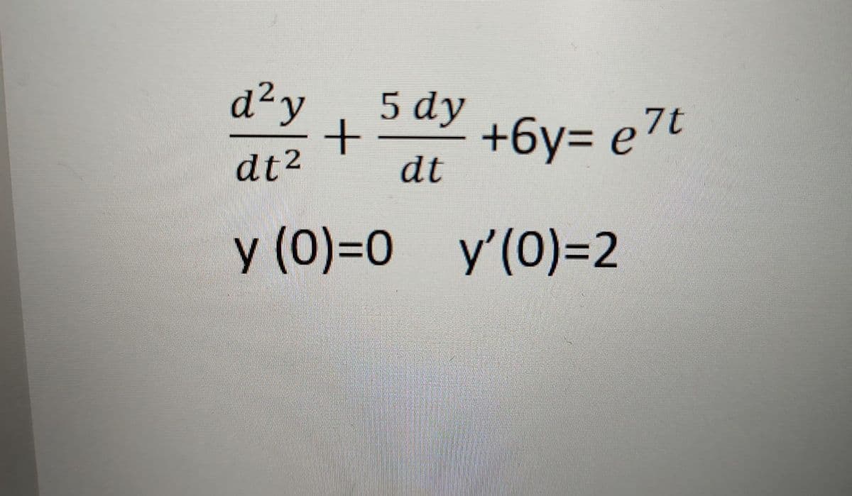 d²y
5 dy
+6y= e7t
dt
dt2
y (0)=0
y'(0)3D2
