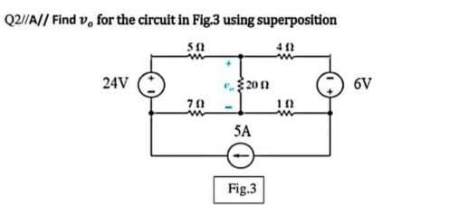 Q2/A// Find v, for the circuit in Fig.3 using superposition
24V
20n
6V
5A
Fig.3
