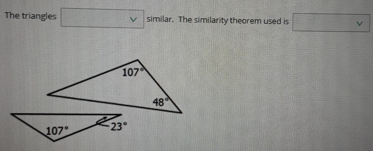 The triangles
similar. The similarity theorem used is
107
48°
23°
107°
