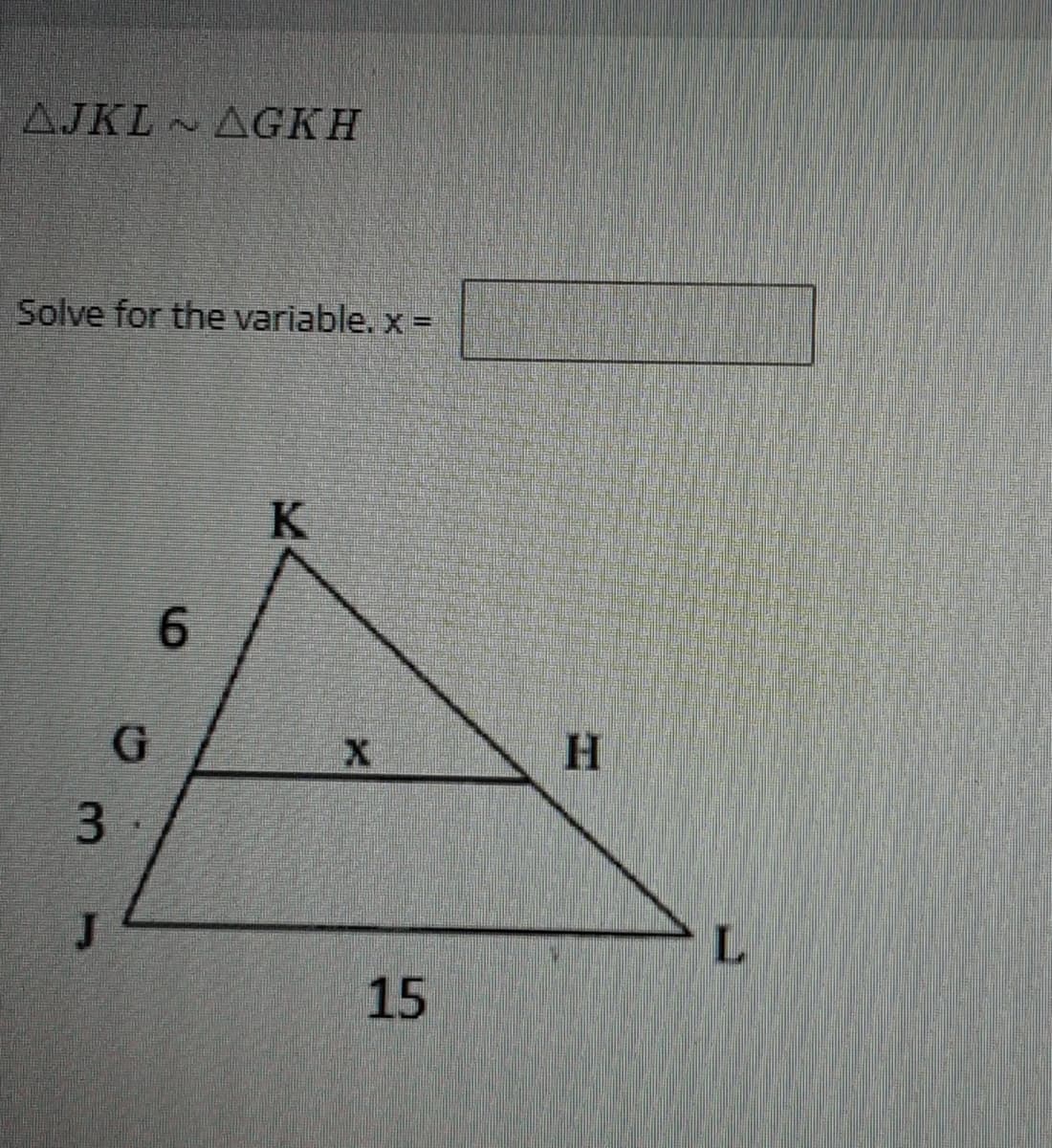 AJKL AGKH
Solve for the variable. x =
K
6.
H
15
