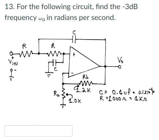 13. For the following circuit, find the -3dB
frequency wo in radians per second.
R
R
ViN
Vo
Rb
4.ak
Ra
1.0K
C= 0.4uf. d.1X
R =1000 2 4 KR
