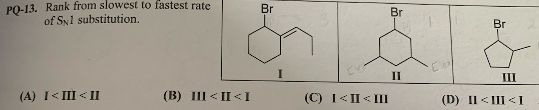 PO-13. Rank from slowest to fastest rate
of SN1 substitution.
Br
Br
Br
II
III
(A) I<III <II
(В) III <I <I
(C) I<II<III
(D) I<Ш<I
