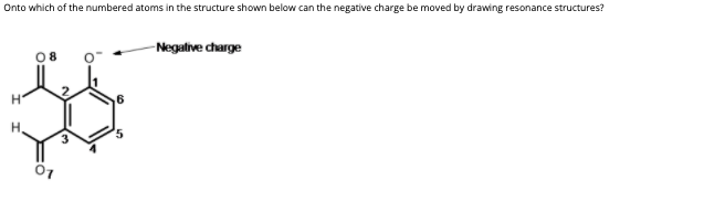 Onto which of the numbered atoms in the structure shown below can the negative charge be moved by drawing resonance structures?
-Negalive charge
