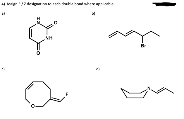 4) Assign E /Z designation to each double bond where applicable.
a)
b)
N,
NH
Br
c)
