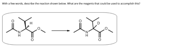 With a few words, describe the reaction shown below. What are the reagents that could be used to accomplish this?
