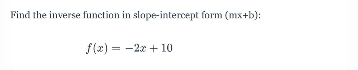 Find the inverse function in slope-intercept form (mx+b):
f (x) = -2x + 10
