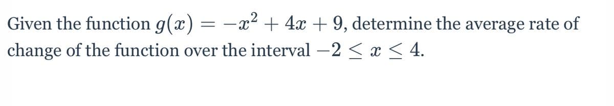 Given the function g(x) = -x² + 4x + 9, determine the average rate of
change of the function over the interval -2 < x < 4.
