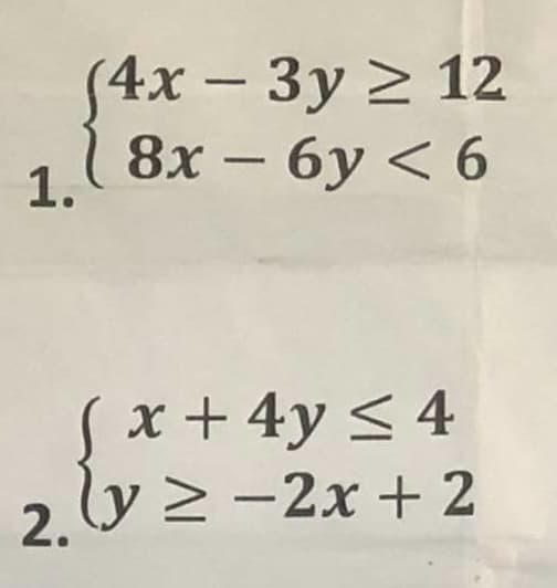 1.
(4x - 3y ≥ 12
8x - 6y < 6
(x + 4y ≤ 4
2.ly≥ −2x + 2