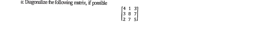 a: Diagonalize the following matrix, if possible
[4 1 31
3 87
12 7 5
