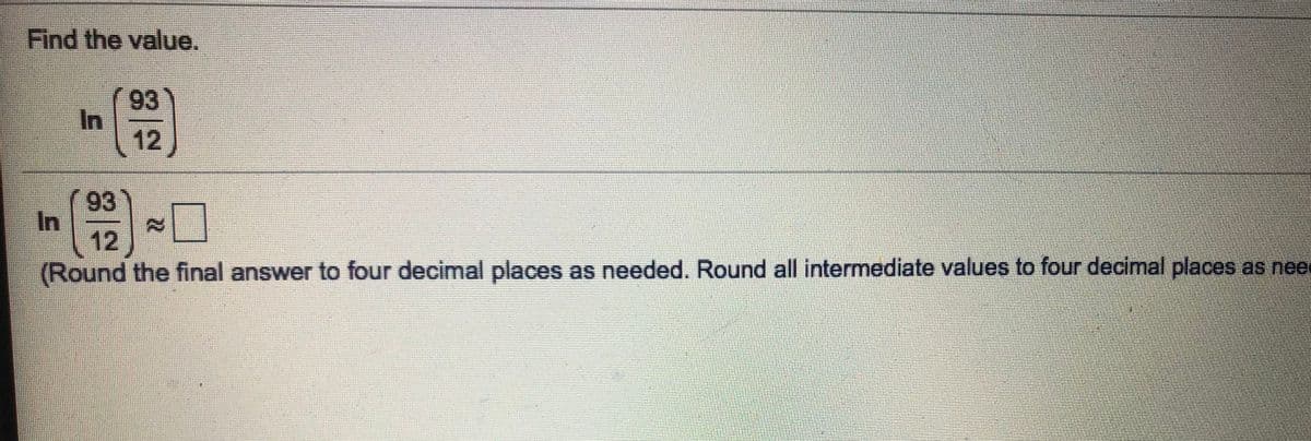 Find the value.
93
In
12
93
In
12
(Round the final answer to four decimal places as needed. Round all intermediate values to four decimal places as nee
