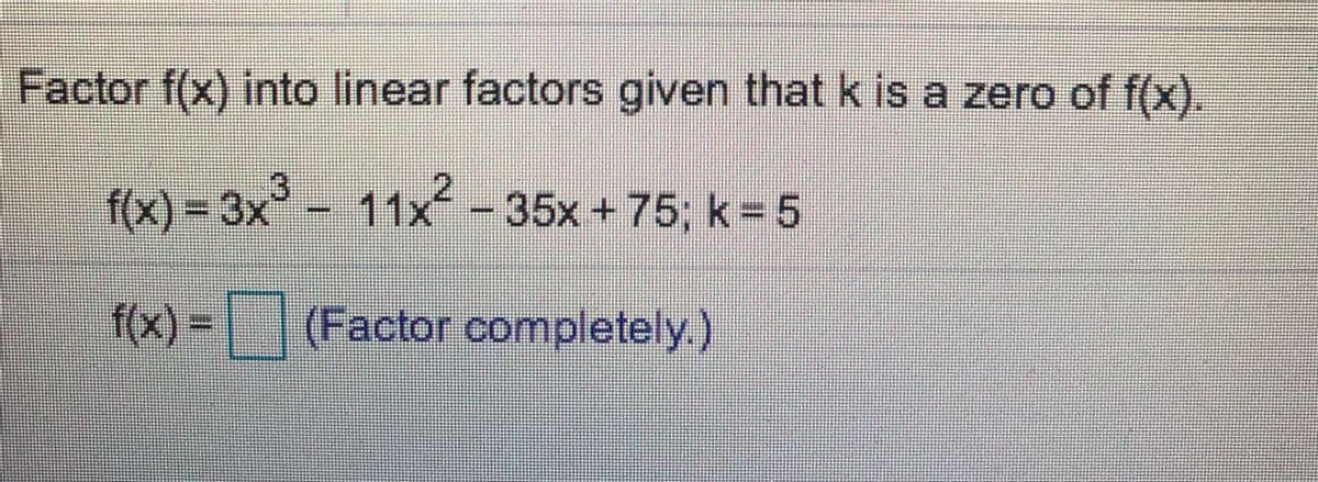 Factor f(x) into linear factors given that k is a zero of f(x).
2.
f(x)-D3x²- 11x-35x+75; k =5
(Factor completely)
