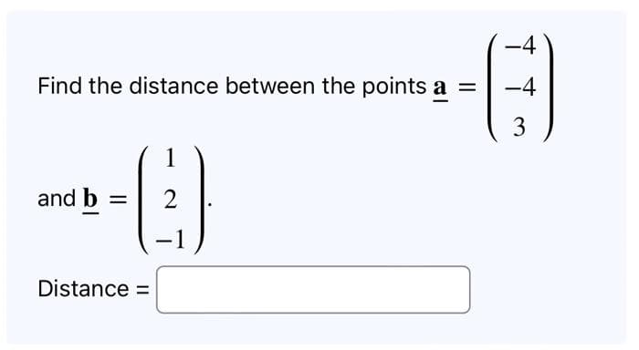 Find the distance between the points a
=
and b
1
-)
2
Distance =
-4
G
-4
3
