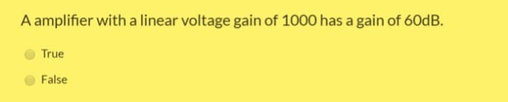 A amplifier with a linear voltage gain of 1000 has a gain of 6OdB.
True
False
