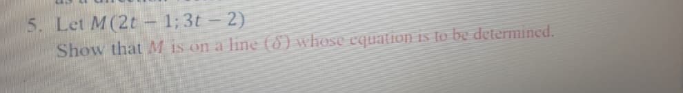 5. Let M(2t – 1; 3t – 2)
Show that M is on a line (8) whose equation is to be determined.
