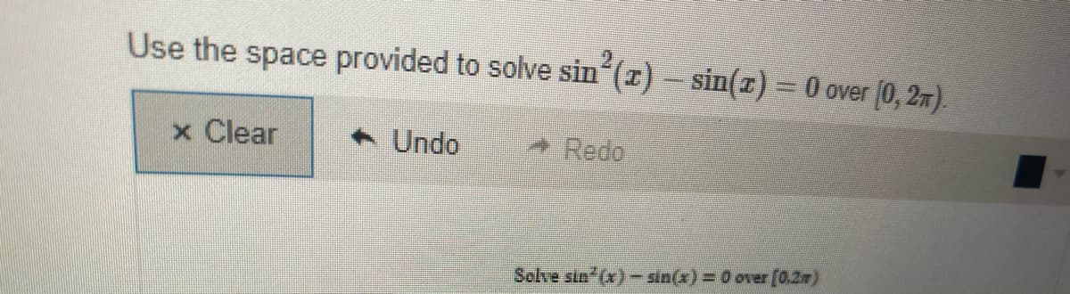 Use the space provided to solve sin (z)- sin(z) = 0 over (0, 2m).
x Clear
+ Undo
+ Redo
Solve sin (x)- sin(x) = 0 over [0.2m)
