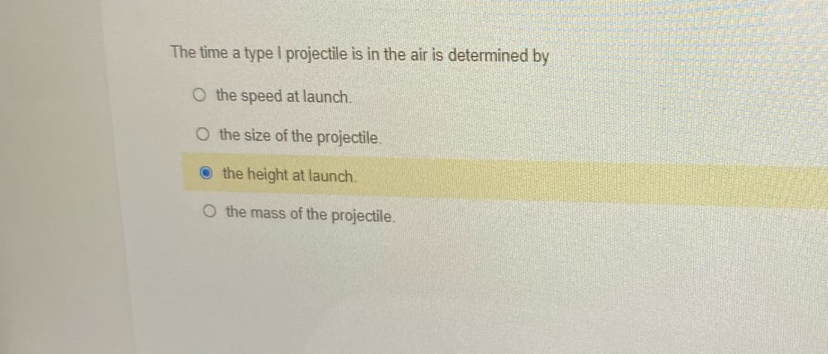 The time a type I projectile is in the air is determined by
O the speed at launch.
O the size of the projectile.
the height at launch.
the mass of the projectile.
