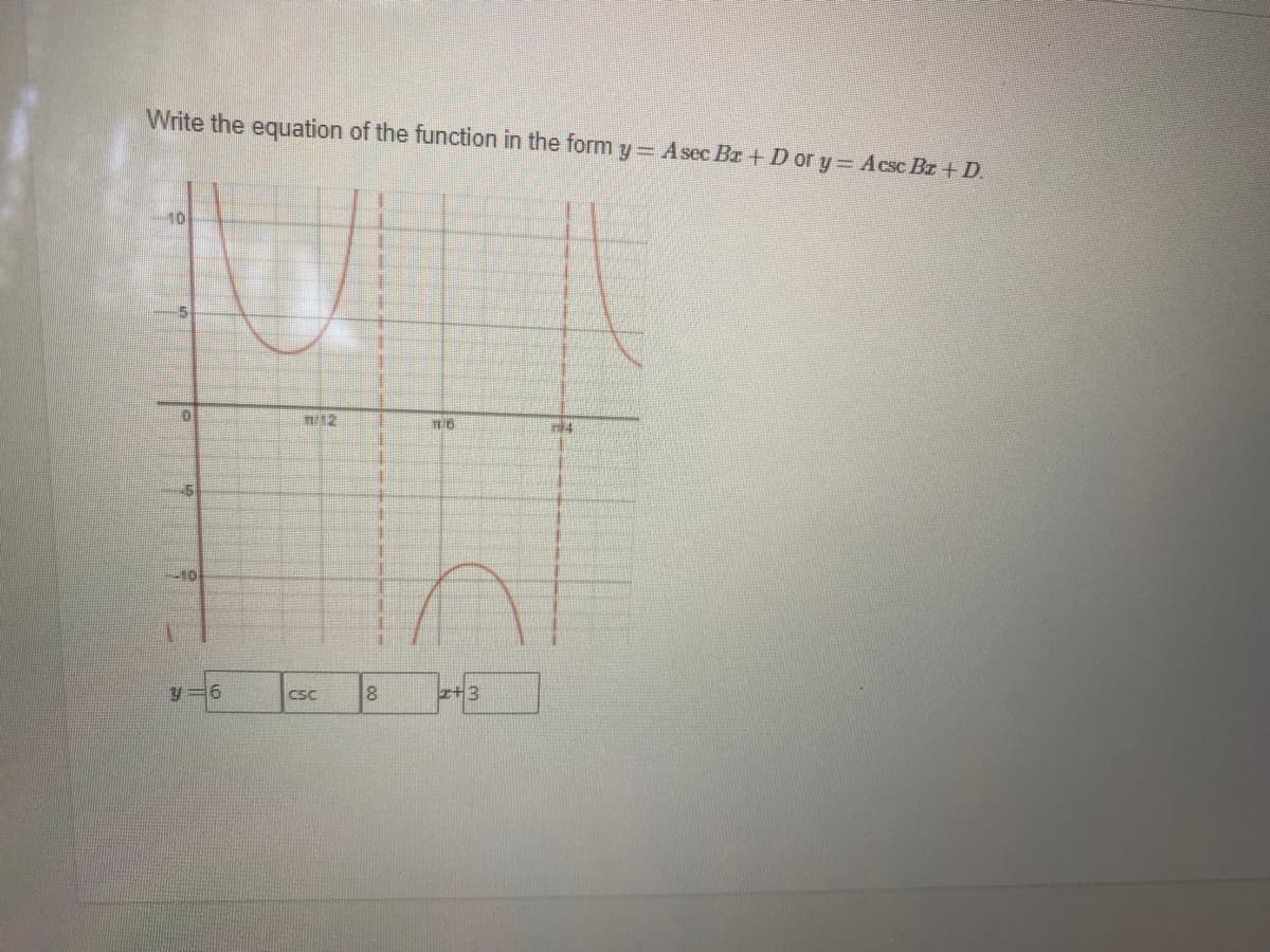 Write the equation of the function in the form y= Asec Br + D or y Acsc Br + D.
10
m/12
CSC
