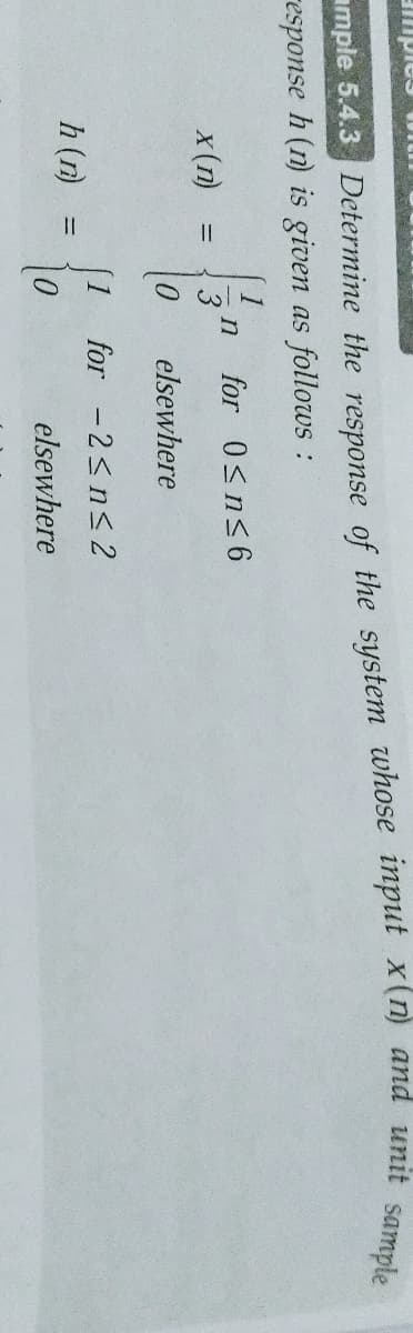 response h (n) is given as follows :
1
in
for 0<n<6
x (п)
elsewhere
(1 for -2<n<2
h (n)
elsewhere
mple 5.4.3 the response of the whose input x(n) and unit sample
