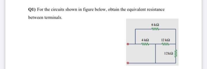 Q1) For the circuits shown in figure below, obtain the equivalent resistance
between terminals.
12 ka
ww-
ww
12kQ
www
