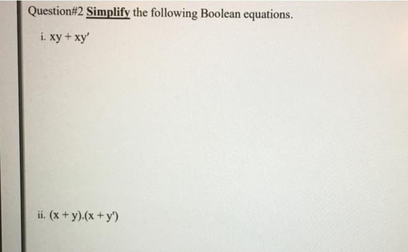 Question#2 Simplify the following Boolean equations.
i. xy + xy'
ii. (x + y).(x + y')
