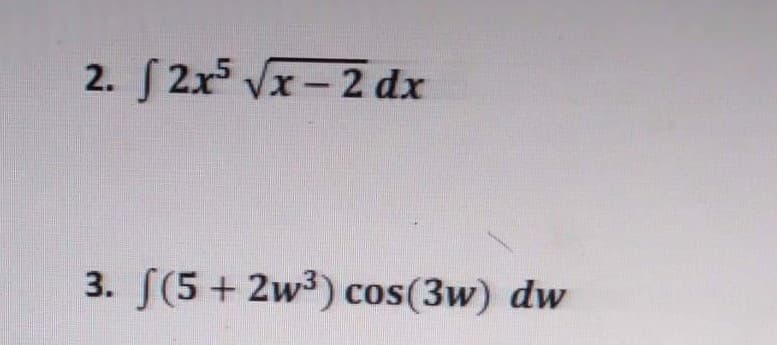 2. S 2x Vx-2 dx
3. [(5 + 2w3) cos(3w) dw
